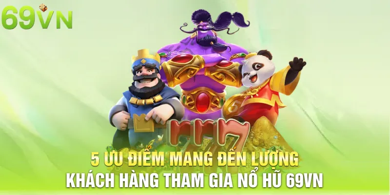 5 uu diem mang den luong khach hang tham gia no hu 69vn 1 11zon 5 ưu điểm mang đến lượng khách hàng tham gia nổ hũ 69VN
