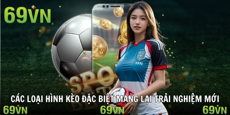 Các loại hình kèo đặc biệt mang lại trải nghiệm mới