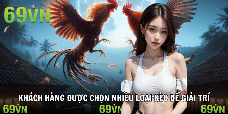 Khách hàng được chọn nhiều loại kèo để giải trí